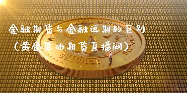 金融期货与金融远期的区别（黄金原油期货直播间）