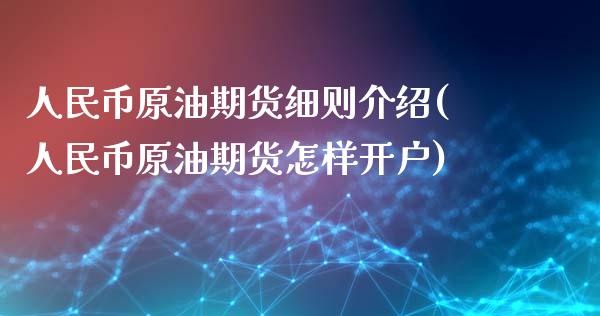 人民币原油期货细则介绍(人民币原油期货怎样开户)