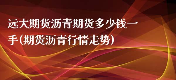 远大期货沥青期货多少钱一手(期货沥青行情走势)