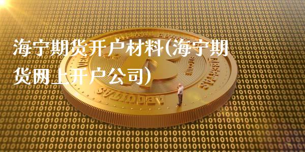 海宁期货开户材料(海宁期货网上开户公司)