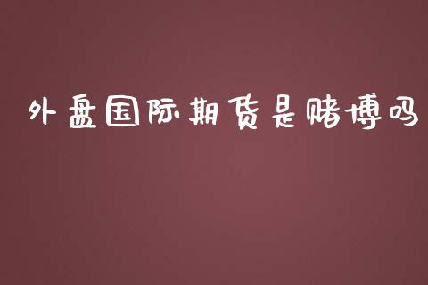 外盘国际期货是赌博吗