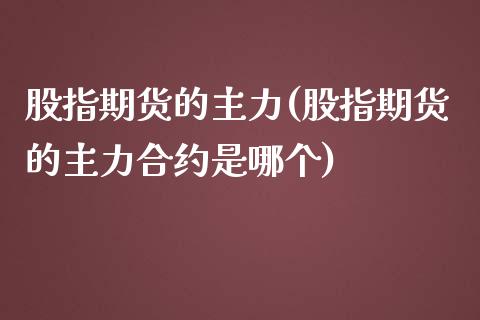 股指期货的主力(股指期货的主力合约是哪个)