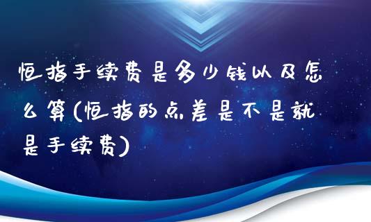 恒指手续费是多少钱以及怎么算(恒指的点差是不是就是手续费)