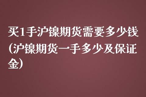 买1手沪镍期货需要多少钱(沪镍期货一手多少及保证金)