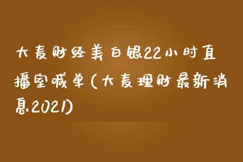 大麦财经美白银22小时直播室喊单(大麦理财最新消息2021)