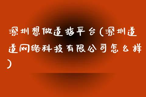 深圳想做道指平台(深圳道道网络科技有限公司怎么样)