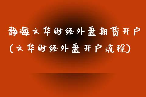 静海文华财经外盘期货开户(文华财经外盘开户流程)