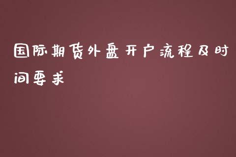 国际期货外盘开户流程及时间要求