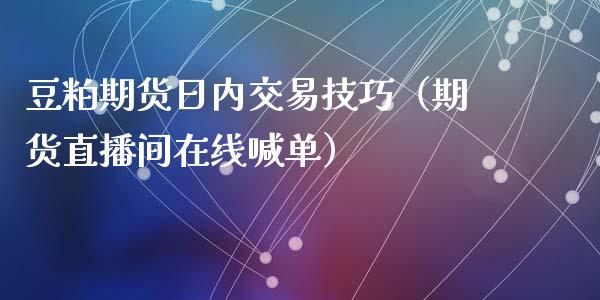 豆粕期货日内交易技巧（期货直播间在线喊单）