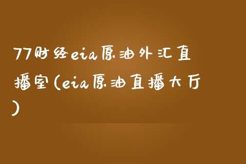 77财经eia原油外汇直播室(eia原油直播大厅)