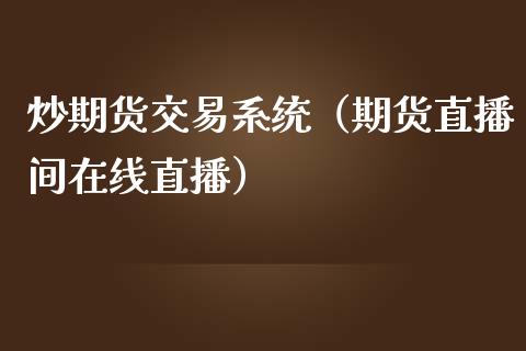 炒期货交易系统（期货直播间在线直播）