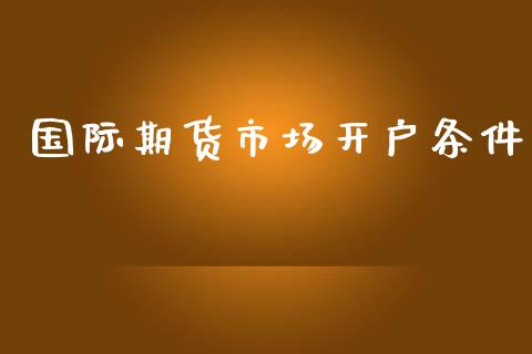 国际期货市场开户条件