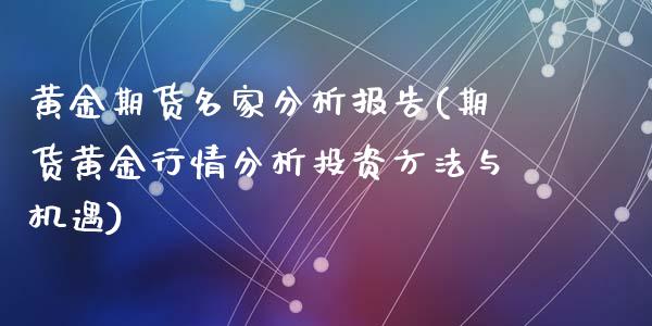 黄金期货名家分析报告(期货黄金行情分析投资方法与机遇)