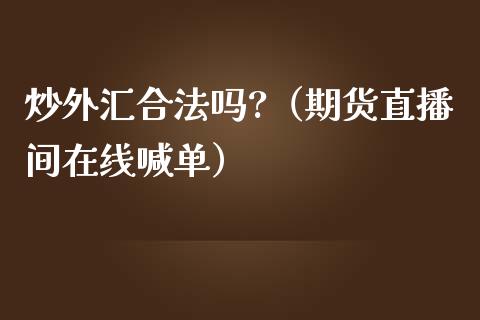 炒外汇合法吗?（期货直播间在线喊单）