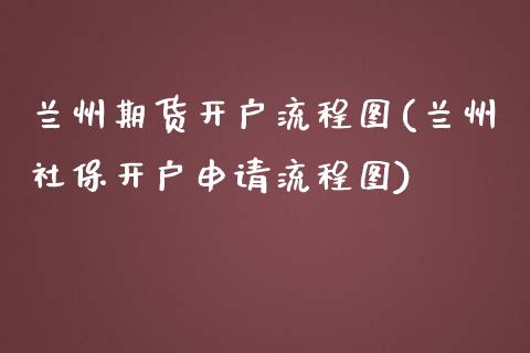 兰州期货开户流程图(兰州社保开户申请流程图)