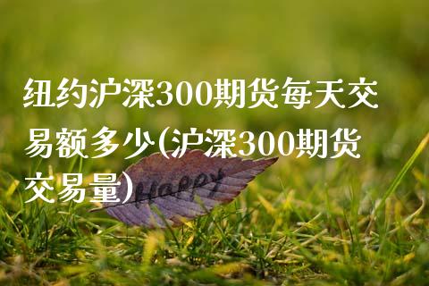 纽约沪深300期货每天交易额多少(沪深300期货交易量)