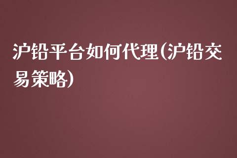 沪铅平台如何代理(沪铅交易策略)