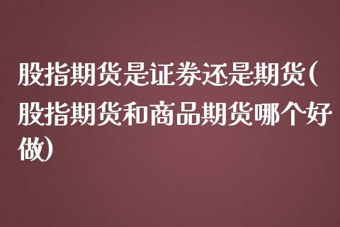 股指期货是证券还是期货(股指期货和商品期货哪个好做)