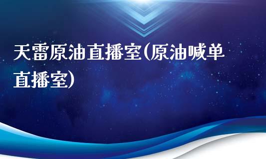 天雷原油直播室(原油喊单直播室)