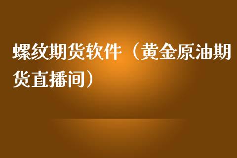 螺纹期货软件（黄金原油期货直播间）