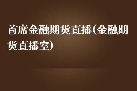 首席金融期货直播(金融期货直播室)