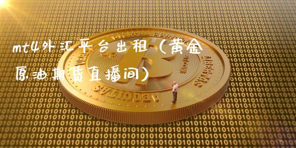 mt4外汇平台出租（黄金原油期货直播间）