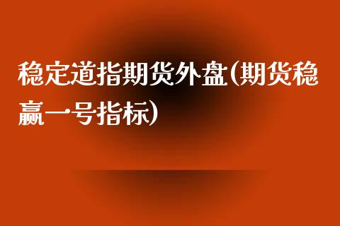 稳定道指期货外盘(期货稳赢一号指标)