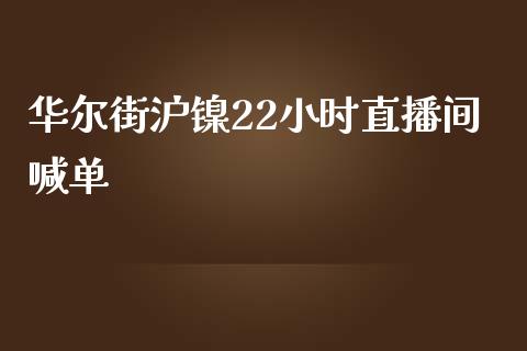 华尔街沪镍22小时直播间喊单