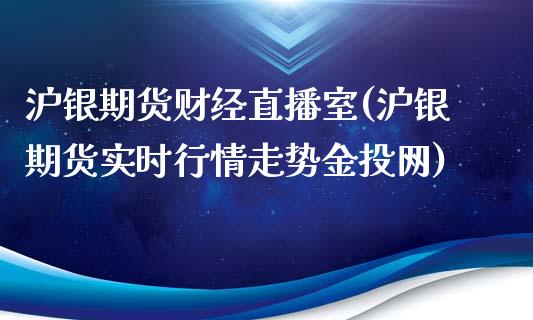 沪银期货财经直播室(沪银期货实时行情走势金投网)