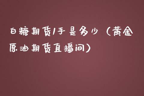 白糖期货1手是多少（黄金原油期货直播间）