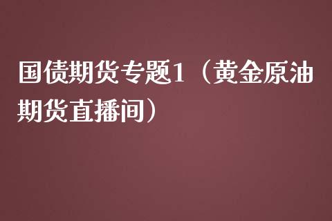 国债期货专题1（黄金原油期货直播间）