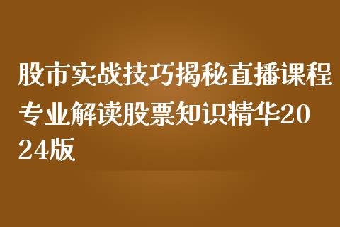 股市实战技巧揭秘直播课程专业解读股票知识精华2024版