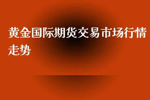 黄金国际期货交易市场行情走势