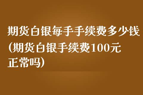 期货白银每手手续费多少钱(期货白银手续费100元正常吗)