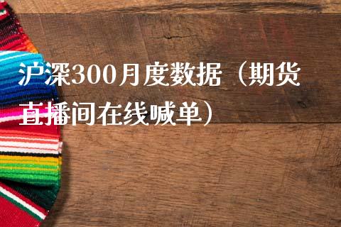 沪深300月度数据（期货直播间在线喊单）