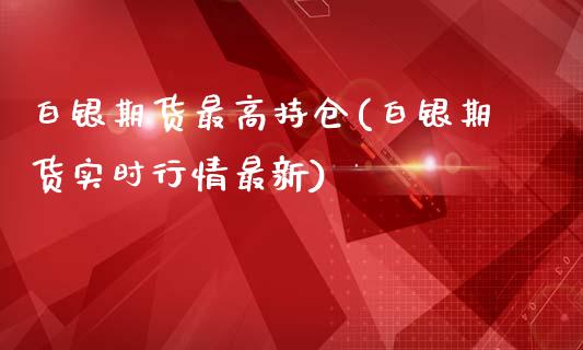 白银期货最高持仓(白银期货实时行情最新)