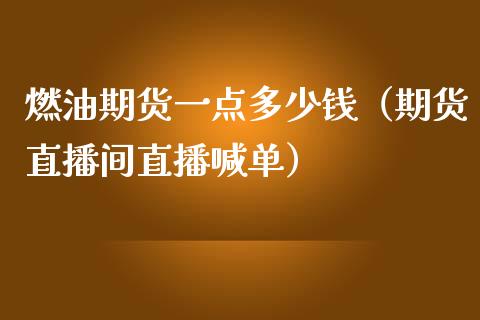 燃油期货一点多少钱（期货直播间直播喊单）