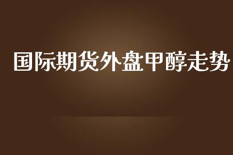 国际期货外盘甲醇走势