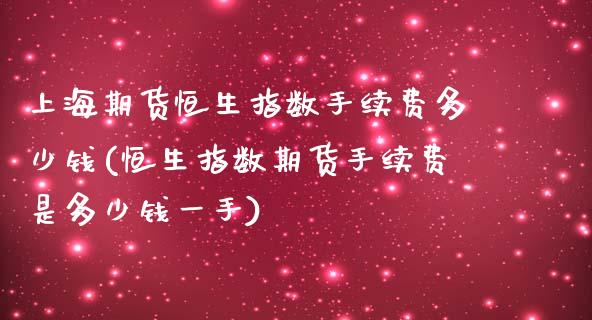 上海期货恒生指数手续费多少钱(恒生指数期货手续费是多少钱一手)