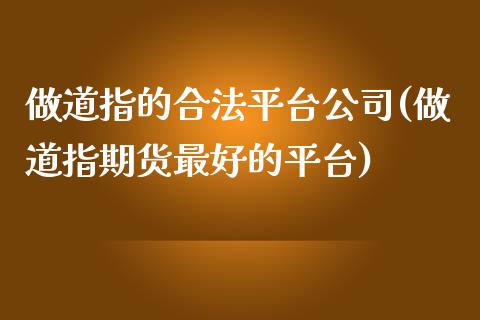 做道指的合法平台公司(做道指期货最好的平台)