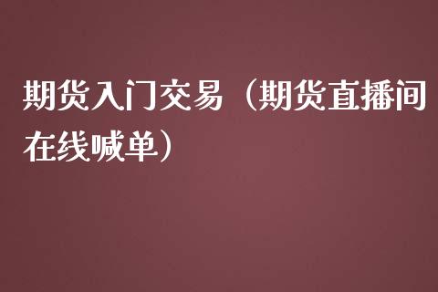 期货入门交易（期货直播间在线喊单）