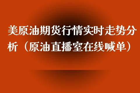 美原油期货行情实时走势分析（原油直播室在线喊单）