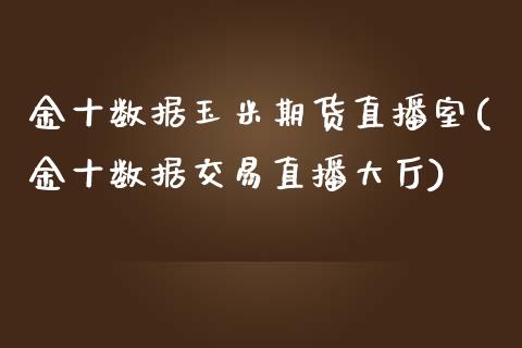 金十数据玉米期货直播室(金十数据交易直播大厅)