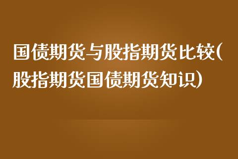 国债期货与股指期货比较(股指期货国债期货知识)