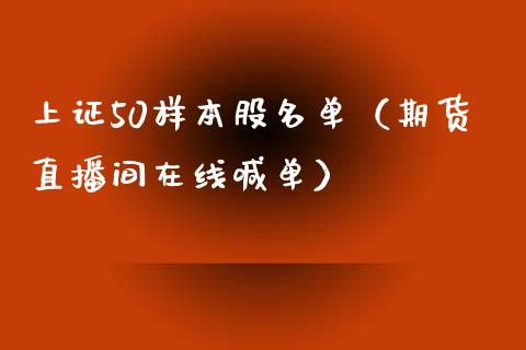 上证50样本股名单（期货直播间在线喊单）