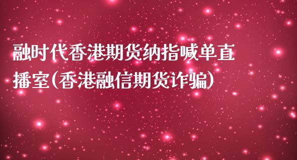 融时代香港期货纳指喊单直播室(香港融信期货诈骗)