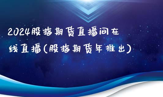 2024股指期货直播间在线直播(股指期货年推出)