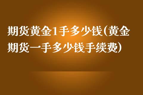 期货黄金1手多少钱(黄金期货一手多少钱手续费)