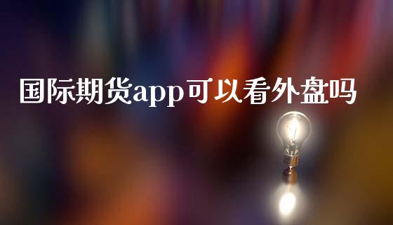 国际期货app可以看外盘吗