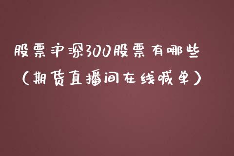 股票沪深300股票有哪些（期货直播间在线喊单）